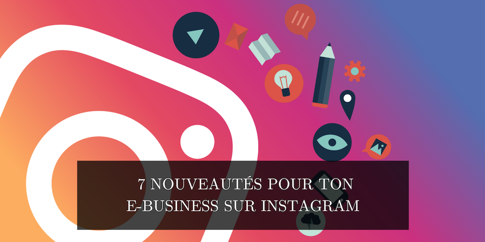 7 nouveautés pour ton E-Business sur Instagram
